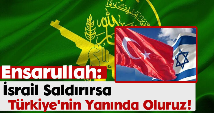Ensarullah: ‘İsrail Saldırırsa Türkiye’nin Yanında Oluruz!’