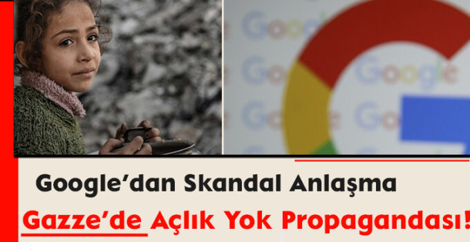 Google’dan Skandal Anlaşma: Gazze’de Açlık Yok Propagandası!