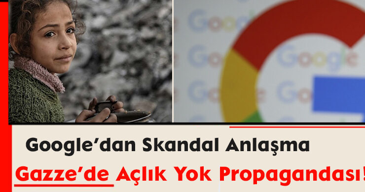 Google’dan Skandal Anlaşma: Gazze’de Açlık Yok Propagandası!