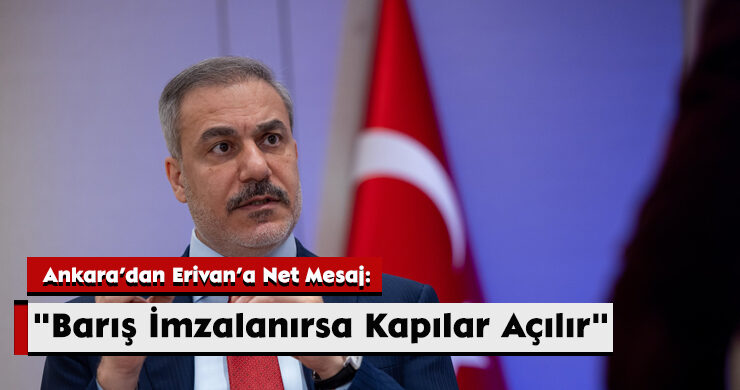 Ankara’dan Erivan’a Net Mesaj: “Barış İmzalanırsa Kapılar Açılır”