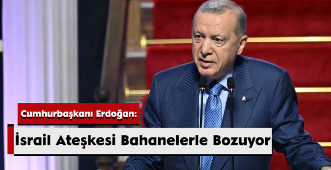 Cumhurbaşkanı Erdoğan: İsrail Ateşkesi Bahanelerle Bozuyor
