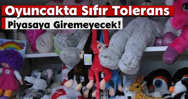 Oyuncakta Sıfır Tolerans: Piyasaya Giremeyecek!