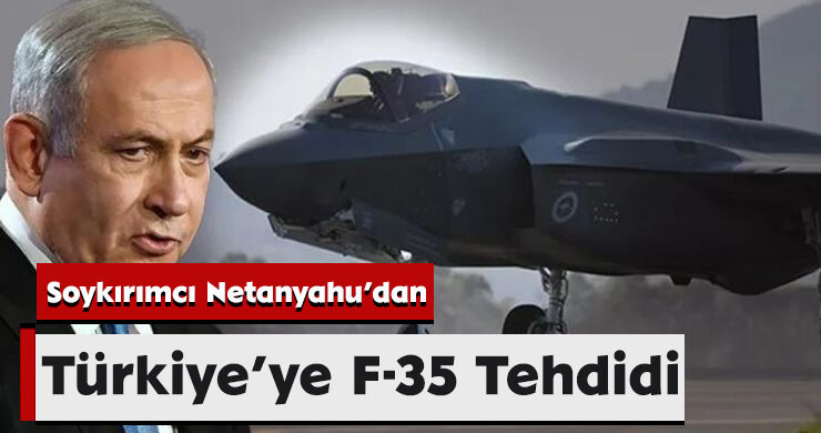 Soykırımcı Netanyahu’dan Türkiye’ye F-35 Tehdidi