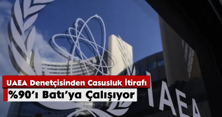 UAEA Denetçisinden Casusluk İtirafı: %90’ı Batı’ya Çalışıyor