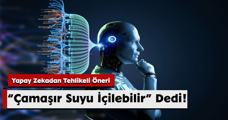 Yapay Zekadan Tehlikeli Öneri: “Çamaşır Suyu İçilebilir” Dedi!