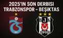 2025’in Son Derbisi Trabzonspor-Beşiktaş