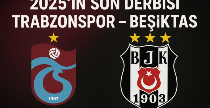 2025’in Son Derbisi Trabzonspor-Beşiktaş