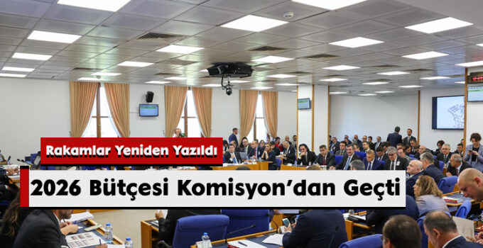 2026 Bütçesi Komisyon’dan Geçti: Rakamlar Yeniden Yazıldı