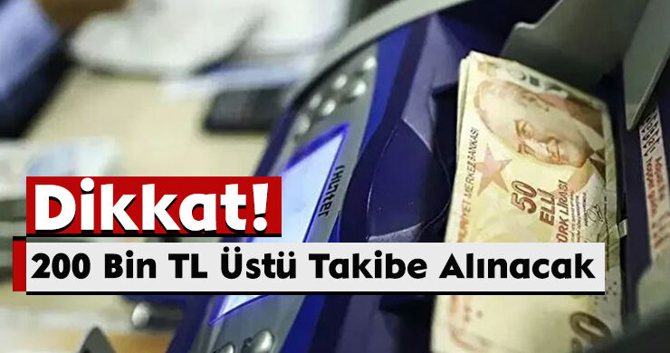 Dikkat! 200 Bin TL Üstü Takibe Alınacak