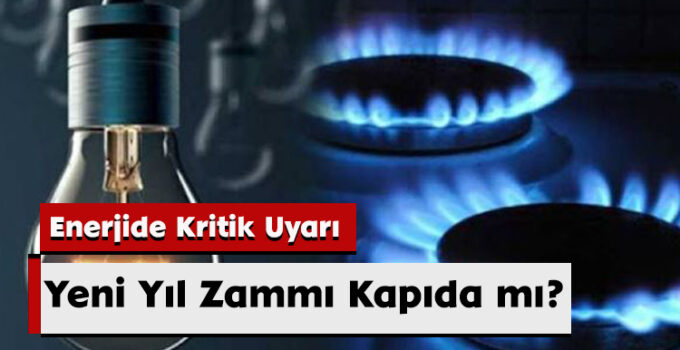Enerjide Kritik Uyarı: Yeni Yıl Zammı Kapıda mı?
