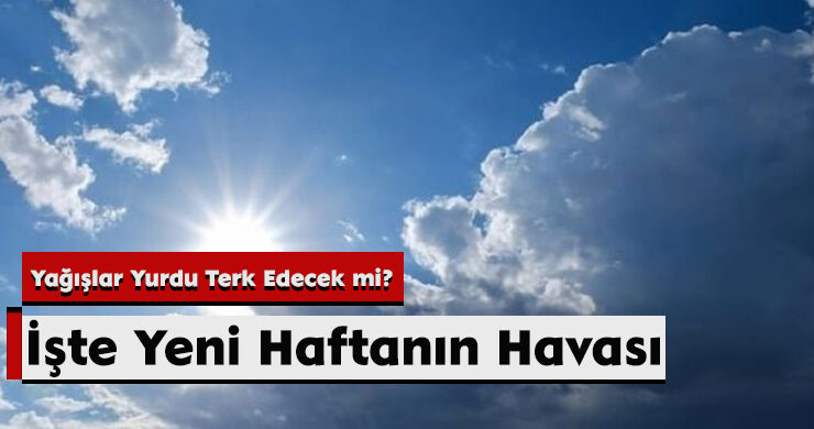 İşte Yeni Haftanın Havası: Yağışlar Yurdu Terk Edecek Mi?