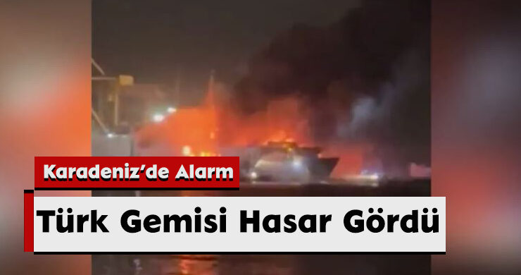Karadeniz’de Alarm: Türk Gemisi Hasar Gördü