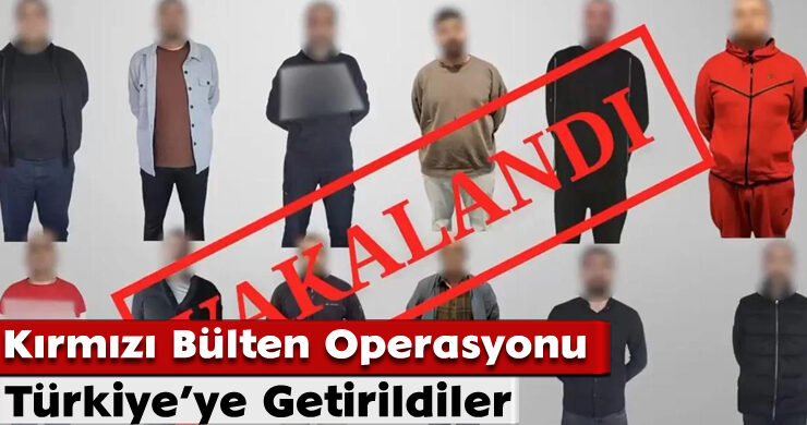 Kırmızı Bülten Operasyonu: Türkiye’ye Getirildiler