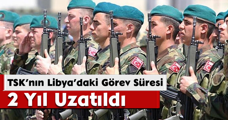 TSK’nın Libya’daki Görev Süresi 2 Yıl Uzatıldı