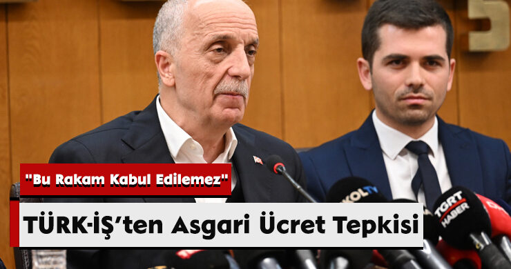 TÜRK-İŞ’ten Asgari Ücret Tepkisi: “Bu Rakam Kabul Edilemez”