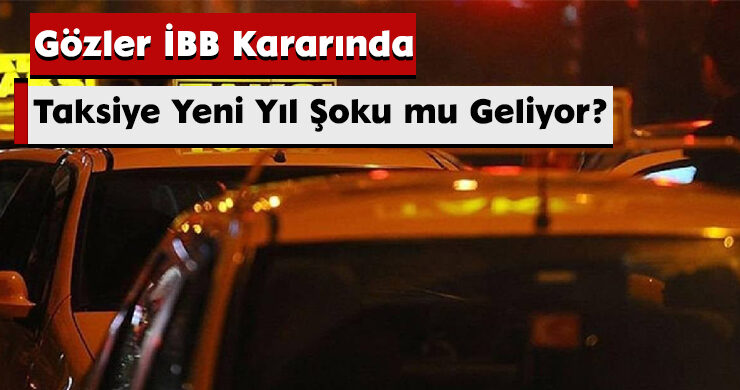 Taksiye Yeni Yıl Şoku mu Geliyor? Gözler İBB Kararında