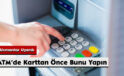 Uzmanlar Uyardı: ATM’de Karttan Önce Bunu Yapın