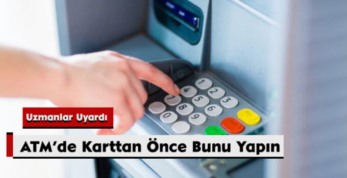Uzmanlar Uyardı: ATM’de Karttan Önce Bunu Yapın