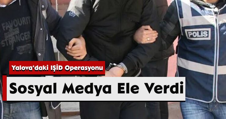 Yalova’daki IŞİD Operasyonu: Sosyal Medya Ele Verdi