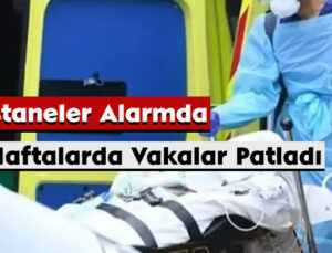 Hastaneler Alarmda: İlk Haftalarda Vakalar Patladı