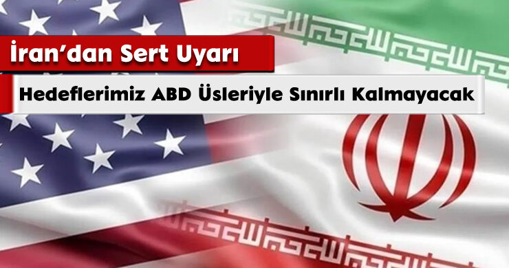 İran’dan Sert Uyarı: Hedeflerimiz ABD Üsleriyle Sınırlı Kalmayacak