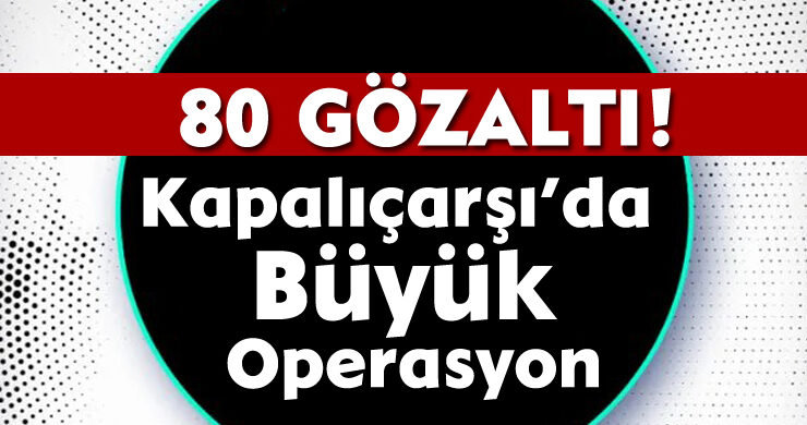 Kapalıçarşı’da Büyük Operasyon: 80 Gözaltı