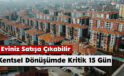 Kentsel Dönüşümde Kritik 15 Gün: Eviniz Satışa Çıkabilir!