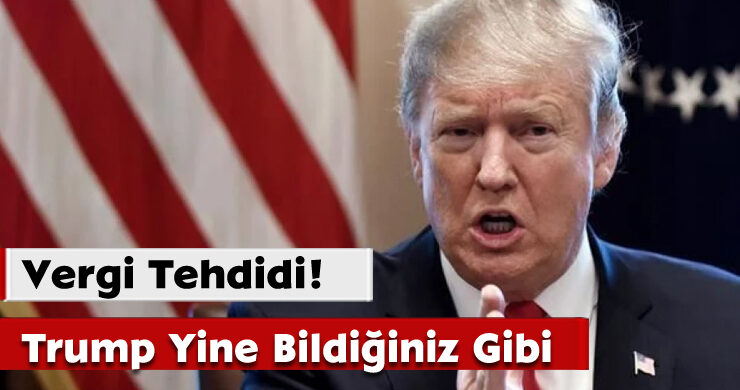 Trump Yine Bildiğiniz Gibi;Vergi Tehdidi!