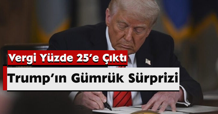 Trump’ın Gümrük Sürprizi: Vergi Yüzde 25’e Çıktı