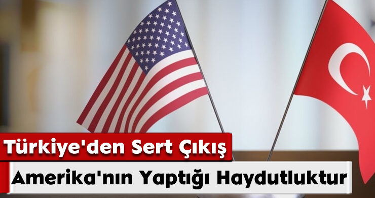 Türkiye’den Sert Çıkış: Amerika’nın Yaptığı Haydutluktur