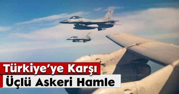 Türkiye’ye Karşı Üçlü Askeri Hamle