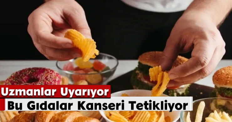Uzmanlar Uyarıyor: Bu Gıdalar Kanseri Tetikliyor