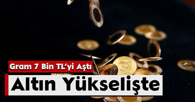 Altın Yükselişte: Gram 7 Bin TL’yi Aştı