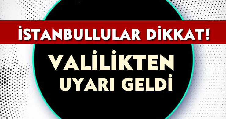 İstanbullular Dikkat: Valilikten Uyarı Geldi