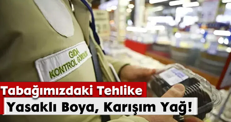 Tabağımızdaki Tehlike; Yasaklı Boya, Karışım Yağ!