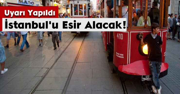 Uyarı Yapıldı; İstanbul’u Esir Alacak!