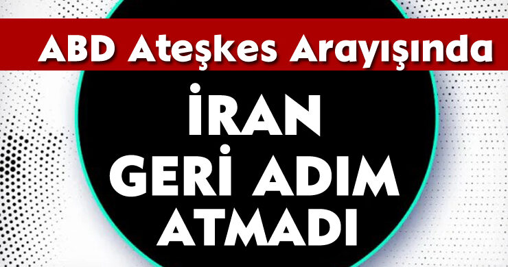 ABD Ateşkes Arayışında: İran Geri Adım Atmadı