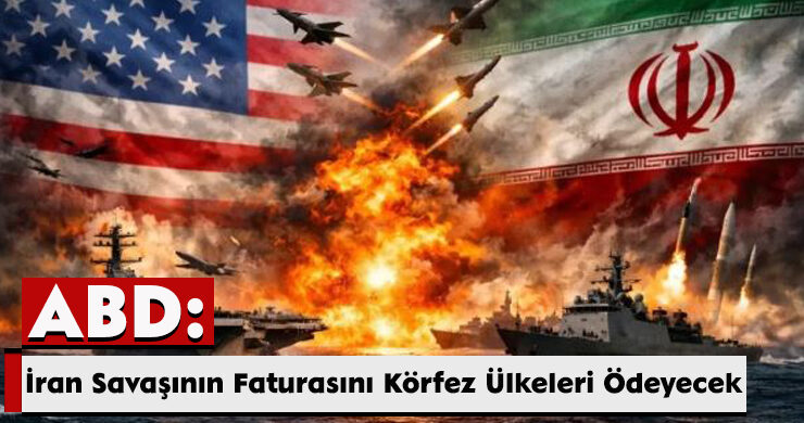 ABD: İran Savaşının Faturasını Körfez Ülkeleri Ödeyecek