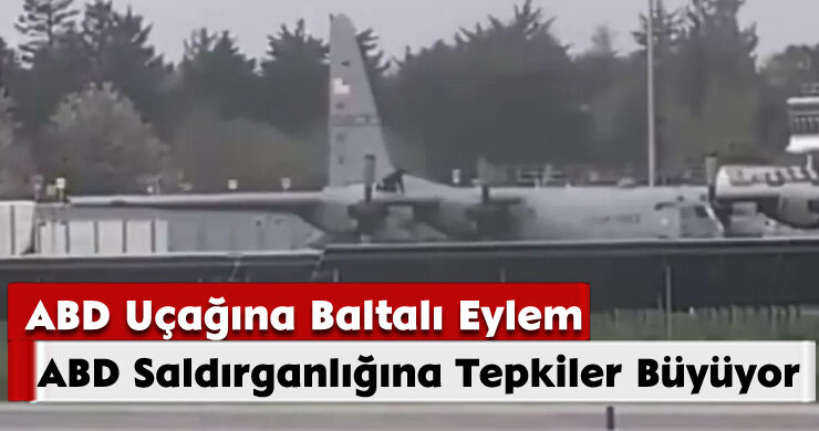 ABD Saldırganlığına Tepkiler Büyüyor: ABD Uçağına Baltalı Eylem