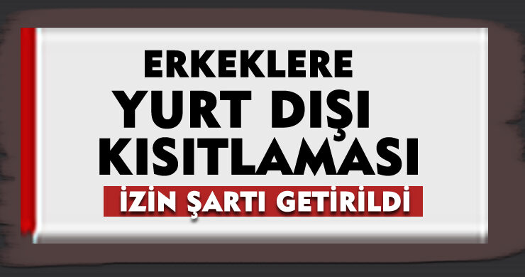 Erkeklere Yurt Dışı Kısıtlaması: İzin Şartı Getirildi