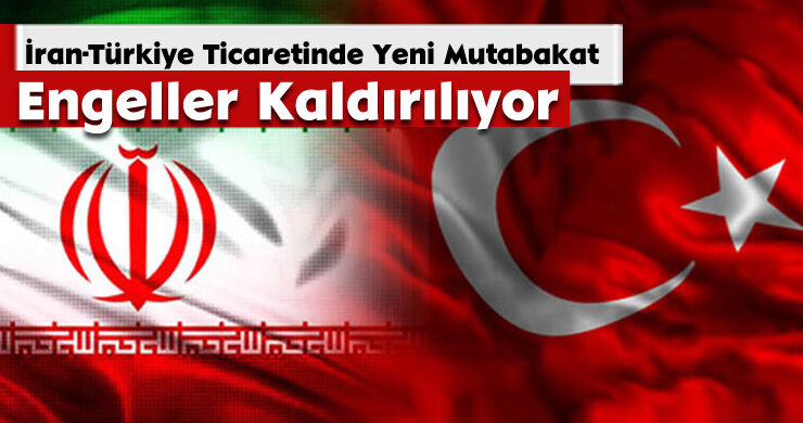 İran-Türkiye Ticaretinde Yeni Mutabakat: Engeller Kaldırılıyor