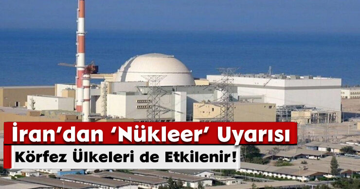 İran’dan ‘Nükleer’ Uyarısı: Körfez Ülkeleri de Etkilenir!