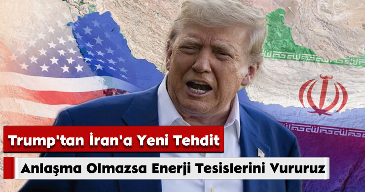 Trump’tan İran’a Yeni Tehdit: Anlaşma Olmazsa Enerji Tesislerini Vururuz