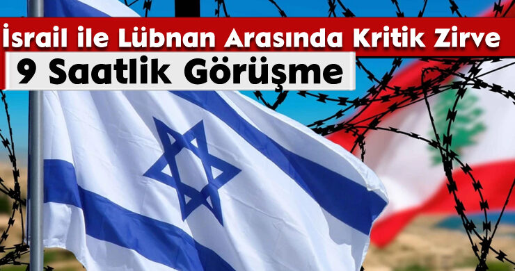İsrail ile Lübnan Arasında Kritik Zirve: 9 Saatlik Görüşme