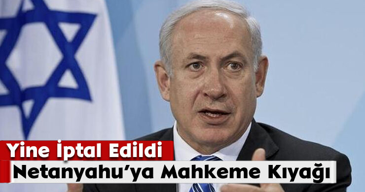 Netanyahu’ya Mahkeme Kıyağı; Yine İptal Edildi