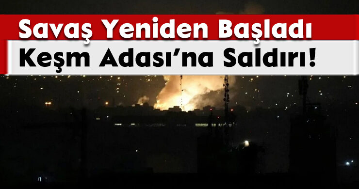 Savaş Yeniden Başladı: Keşm Adası’na Saldırı!