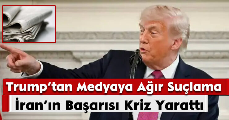Trump’tan Medyaya Ağır Suçlama: İran’ın Başarısı Kriz Yarattı