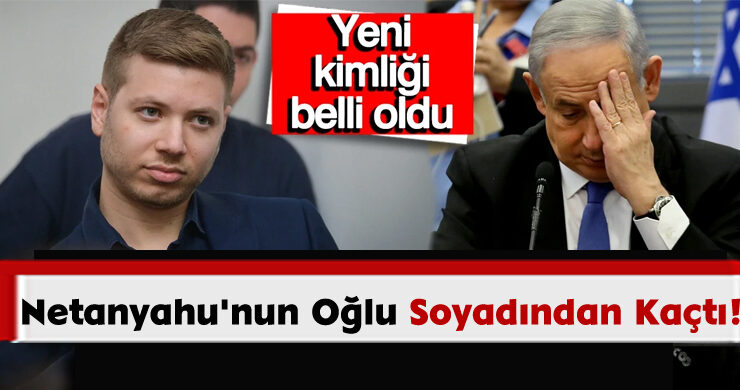 Netanyahu’nun Oğlu Soyadından Kaçtı